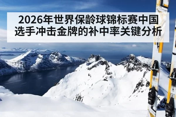 2026年世界保龄球锦标赛中国选手冲击金牌的补中率关键分析