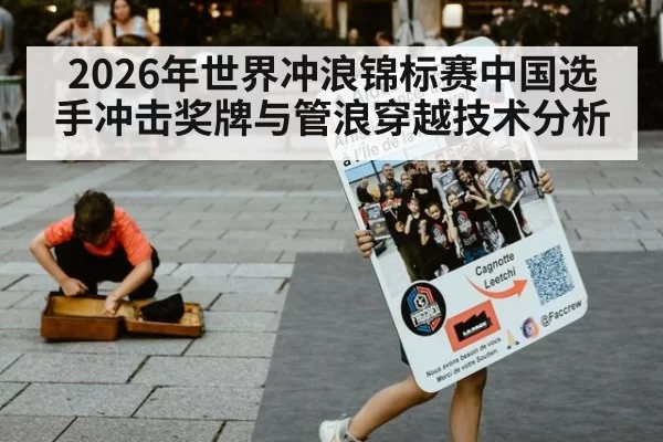 2026年世界冲浪锦标赛中国选手冲击奖牌与管浪穿越技术分析